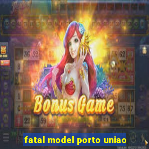 fatal model porto uniao